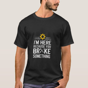 T-shirt Je suis ici parce que vous avez cassé quelque chos