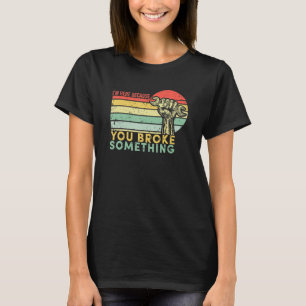 T-shirt Je suis ici parce que vous avez cassé quelque chos