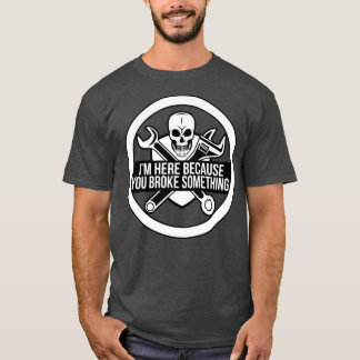 T-shirt Je suis ici parce que vous avez cassé quelque chos