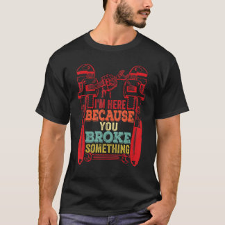 T-shirt Je suis ici parce que vous avez cassé quelque chos