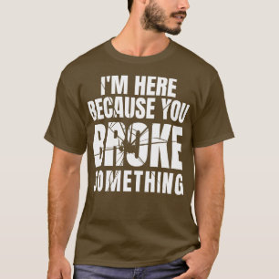 T-shirt Je Suis Ici Parce Que Vous Avez Cassé Quelque Chos