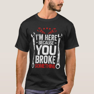 T-shirt Je suis ici parce que vous l'avez cassé drôle méca