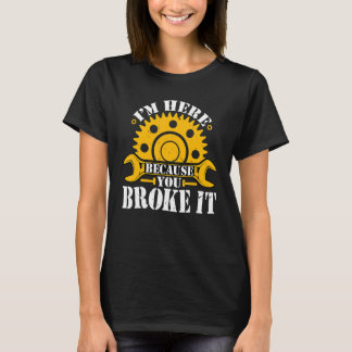 T-shirt Je suis ici parce que vous l'avez cassé mécanique