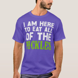 T-shirt Je suis ici pour manger tous les chicots Pickle Cu