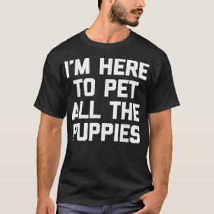 T-shirt Je suis ici pour mettre tous les chiots drôle dire