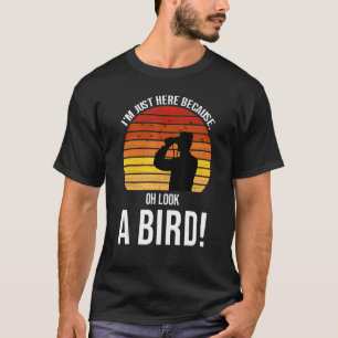 T-shirt Je suis juste ici parce que regarde un oiseau Bird