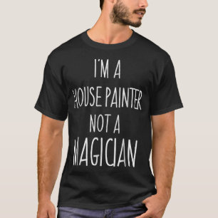T-shirt Je suis peintre de maison pas un magicien Sarcasti