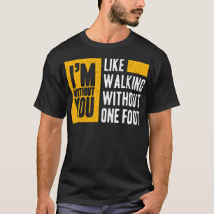 T-shirt Je suis sans toi comme marcher sans un pied