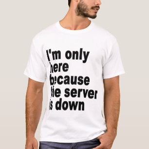 T-shirt Je suis seulement ici parce que le serveur est en