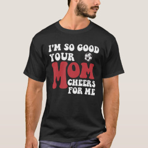 T-shirt Je suis si bon que ta mère applaudit pour moi Joue