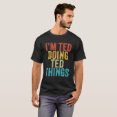 T-shirt Je suis Ted Doing Ted Things Funny Ted Birthday Vi (Devant entier)