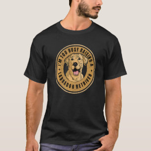 T-shirt Je suis trop occupé à élever un Labrador Retriever