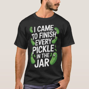 T-shirt Je suis venu pour finir chaque cornichon dans le p