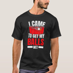 T-shirt Je Suis Venu Pour Obtenir Mes Boules Mouiller La P