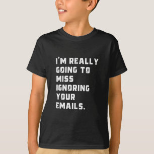 T-shirt je vais vraiment manquer d'ignorer vos e-mails.