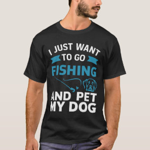 T-shirt Je Veux Juste Aller Pêcher Et Pet Mon Chien
