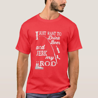 T-shirt Je veux juste boire de la bière et Jerk mon Rod an