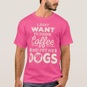 T-shirt Je Veux Juste Boire Du Café Et Pet Mes Chiens 