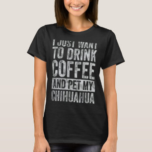 T-shirt Je Veux Juste Boire Du Café Et Pet My Chihuahua 1