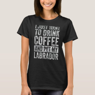 T-shirt Je Veux Juste Boire Du Café Et Poêler Mon Labrador