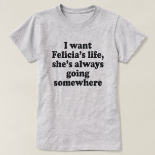 T-SHIRT JE VEUX LA VIE DE FELECIA, ELLE VA TOUJOURS QUELQU