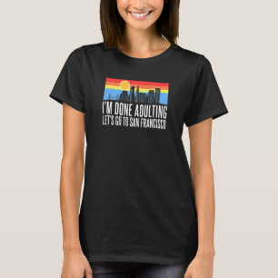 T-shirt J'en ai fini avec Adulting Allons à San Francisco