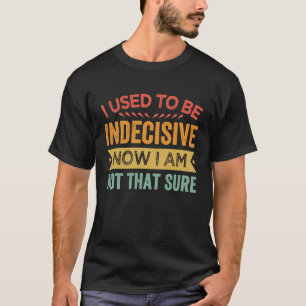 T-shirt J'Étais Indécis Maintenant Je Ne Suis Pas Si Sûr.