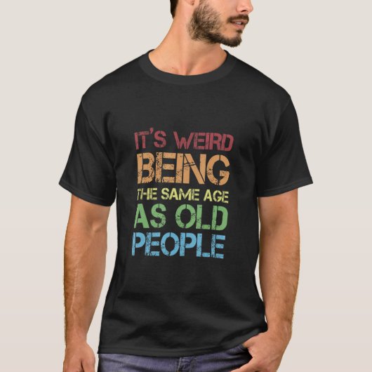 T-shirt Jokes Sarcasm Its Weird Being The Same Age As Old  (Devant)
