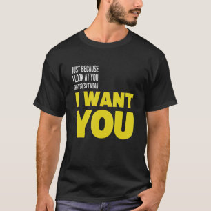 T-shirt Just Because I Look At You That Doesn't Mean I Wan