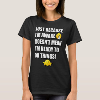 T-SHIRT JUST BECAUSE I'M AWAKE DOESN'T MEAN I'M READY TO D