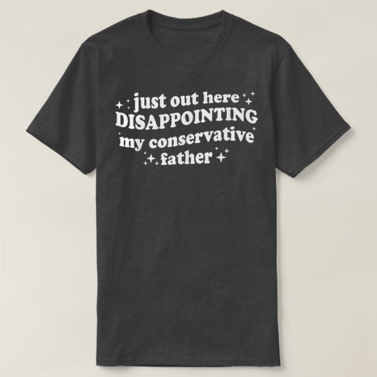 T-shirt Just Out Here Disappointing My Conservative Father (Design devant)