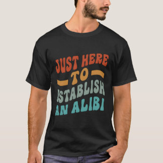 T-shirt Juste Ici Pour Établir Un Alibi Dit :