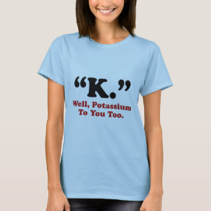 T-shirt "K." Eh Bien, Du Potassium Pour Vous Aussi.