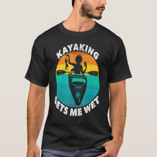 T-shirt Kayaking Gets Me Wet Kayak Boating Sailor