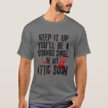 T-shirt Keep It Up You'll Be A Strange Smell In My Attic S<br><div class="desc">Keep It Up You'll Be A Strange Smell In My Attic Soon</div>