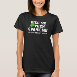 T-shirt Kiss Me Then Spank Me Not Irish Just Naughty St Pa