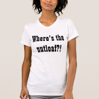 T-shirt Là où est le nutloaf ? !