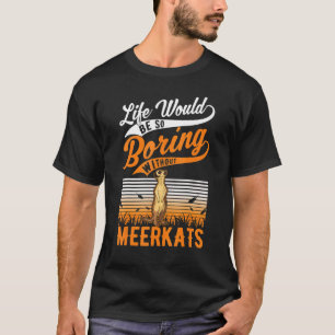T-shirt La Vie Serait Si Ennuyante Sans Meerkats