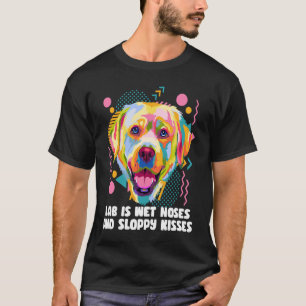 T-shirt Lab Is Wet Nez and Slpy Kisses Labrador Retrie