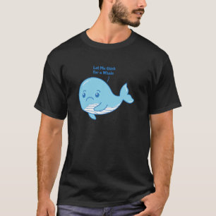T-shirt Laisse-moi penser à une baleine - Drôle baleine