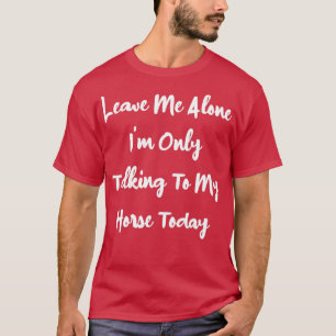 T-shirt Laisse-moi tranquille, je ne parle qu'à mon cheval