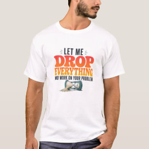T-shirt Laissez-Moi Tout Lâcher Pour Travailler Sur Votre
