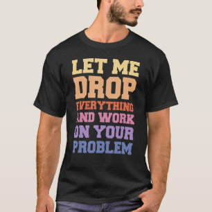 T-shirt Laissez-moi tout laisser tomber et travailler sur