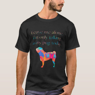 T-shirt Laissez Moi Tranquille Je Ne Parle Qu'à Mon Pug Au