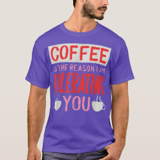 T-shirt Le Café Est La Raison Pour Laquelle Je Vous Tolère