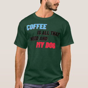 T-shirt Le Café Est Tout Ce Dont J'Ai Besoin Et Mon Chien 