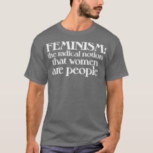 T-shirt Le Féminisme Est La Notion Radicale Que Les Femmes