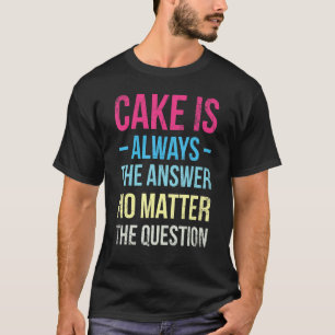 T-shirt Le Gâteau Est Toujours La Réponse Peu Importe Pour