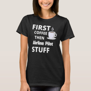 T-shirt Le pilote de ligne d'abord café puis le tas de tra