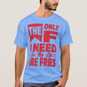 T-shirt Le Seul F Dont J'Ai Besoin Dans Ma Vie Sont Fries